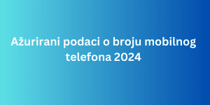 Ažurirani podaci o broju mobilnog telefona 2024
