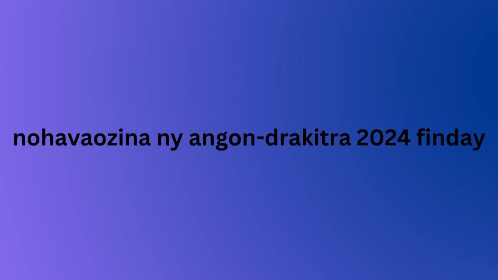 nohavaozina ny angon-drakitra 2024 finday